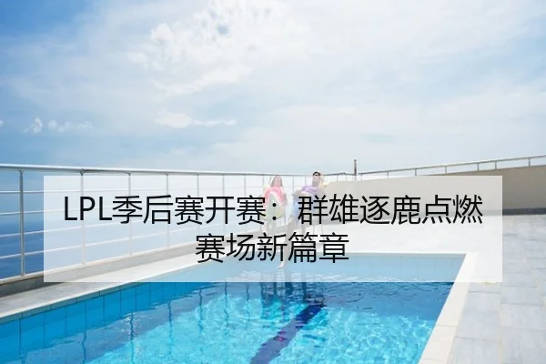 LPL季后赛开赛：群雄逐鹿点燃赛场新篇章