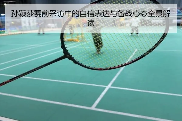 孙颖莎赛前采访中的自信表达与备战心态全景解读