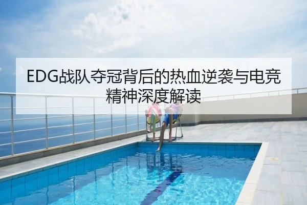 EDG战队夺冠背后的热血逆袭与电竞精神深度解读