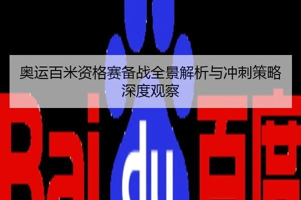奥运百米资格赛备战全景解析与冲刺策略深度观察