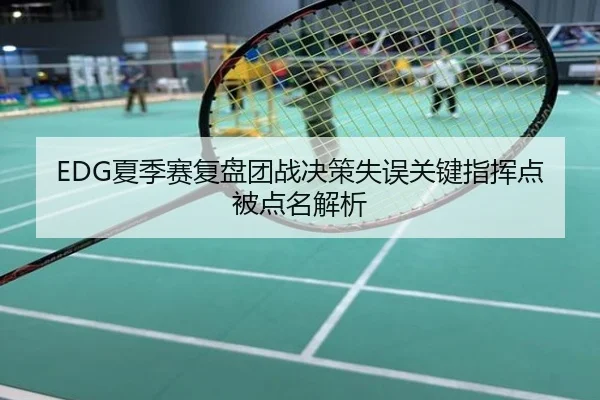 EDG夏季赛复盘团战决策失误关键指挥点被点名解析
