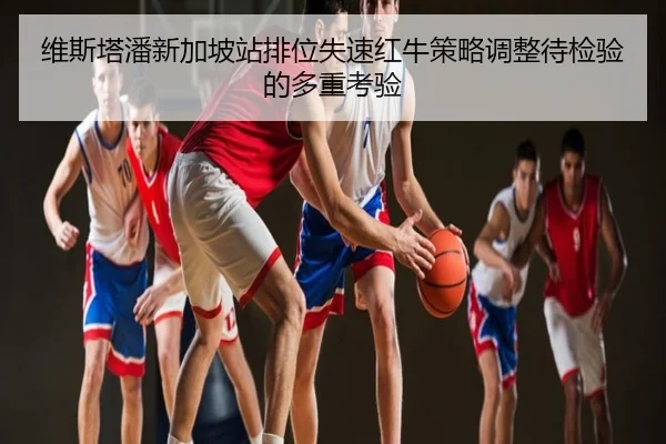维斯塔潘新加坡站排位失速红牛策略调整待检验的多重考验